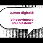 Lumea digitală: binecuvântare sau blestem?